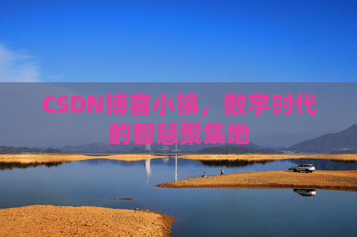 CSDN博客小镇,数字时代的智慧聚集地 CSDN博客小镇,数字时代的智慧聚集地